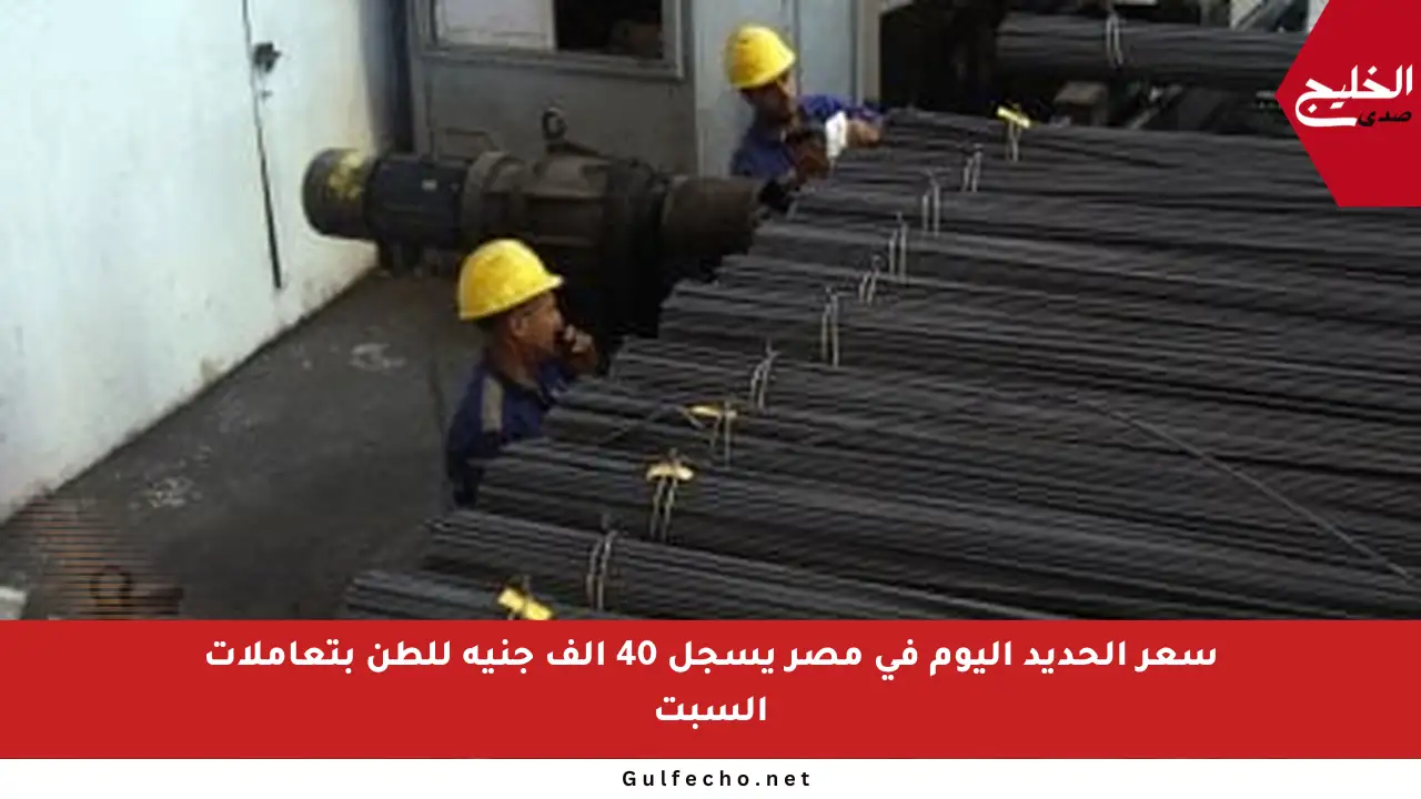 سعر الحديد اليوم في مصر يسجل 40 ألف جنيه للطن بتعاملات السبت
